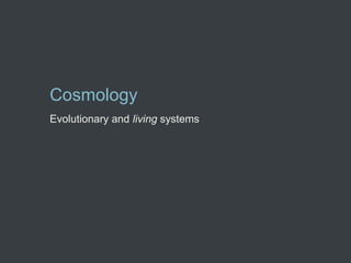 Cosmology
Evolutionary and living systems
 
