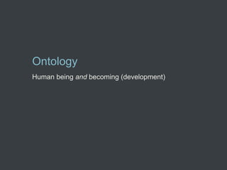 Ontology
Human being and becoming (development)
 