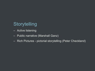 Storytelling
– Active listening
– Public narrative (Marshall Ganz)
– Rich Pictures - pictorial storytelling (Peter Checkland)
 