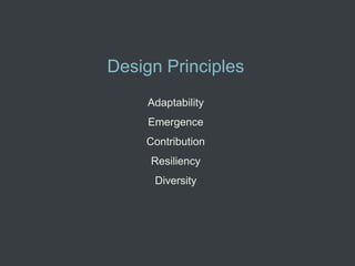 Design Principles
     Adaptability
     Emergence
    Contribution
     Resiliency
      Diversity
 