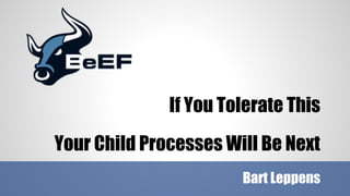 If You Tolerate This
Your Child Processes Will Be Next
Bart Leppens

 