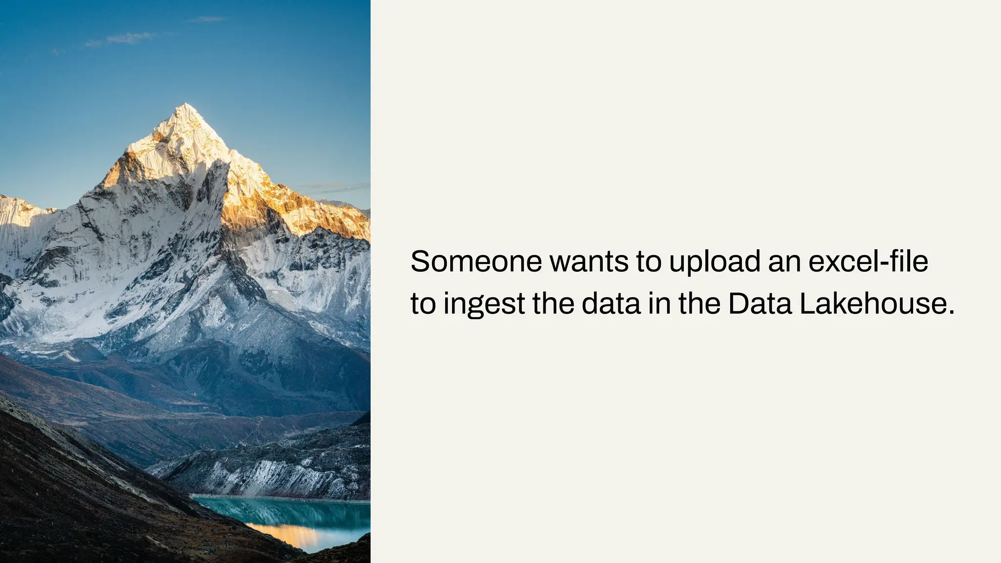 Someone wants to upload an excel-ﬁle
to ingest the data in the Data Lakehouse.
 