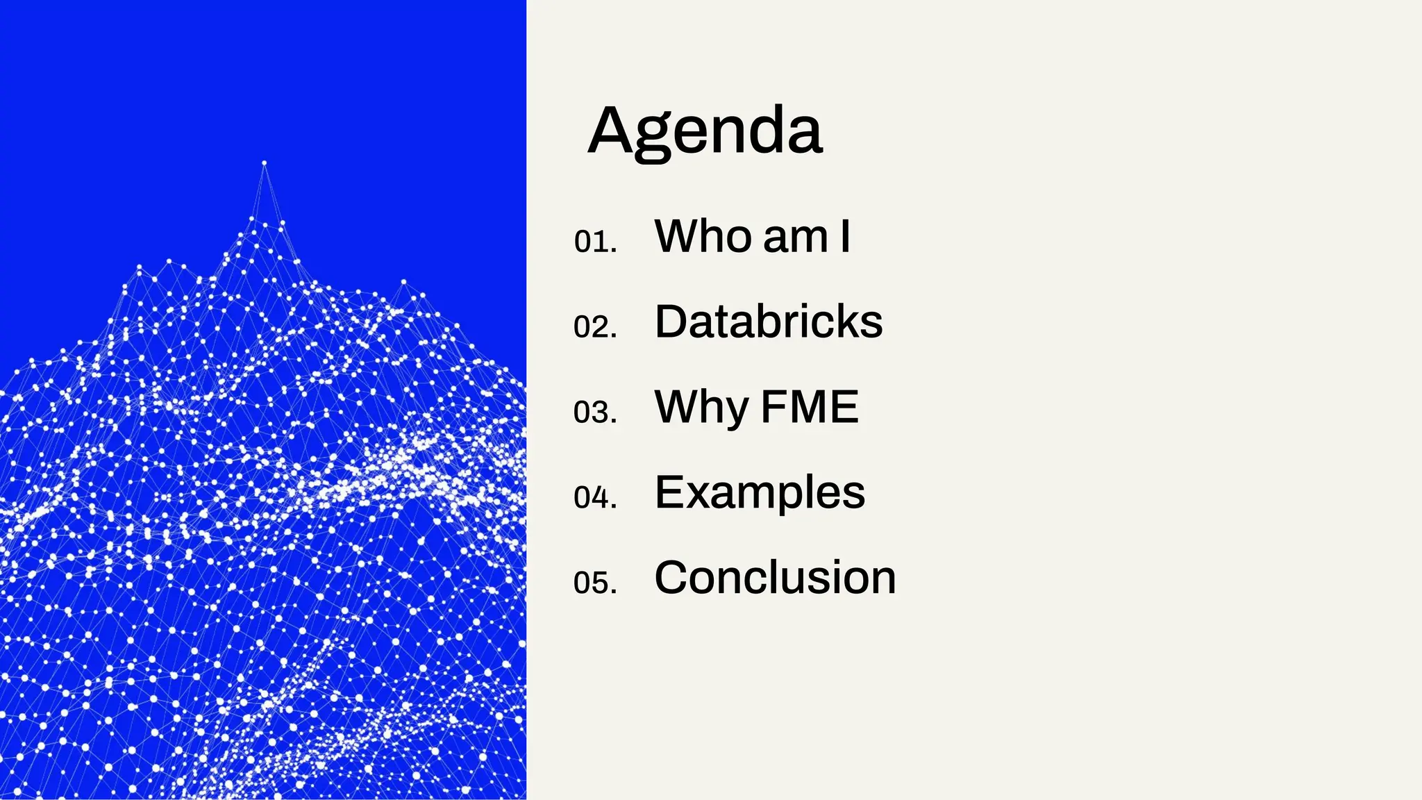 01. Who am I
02. Databricks
03. Why FME
04. Examples
05. Conclusion
Agenda
 