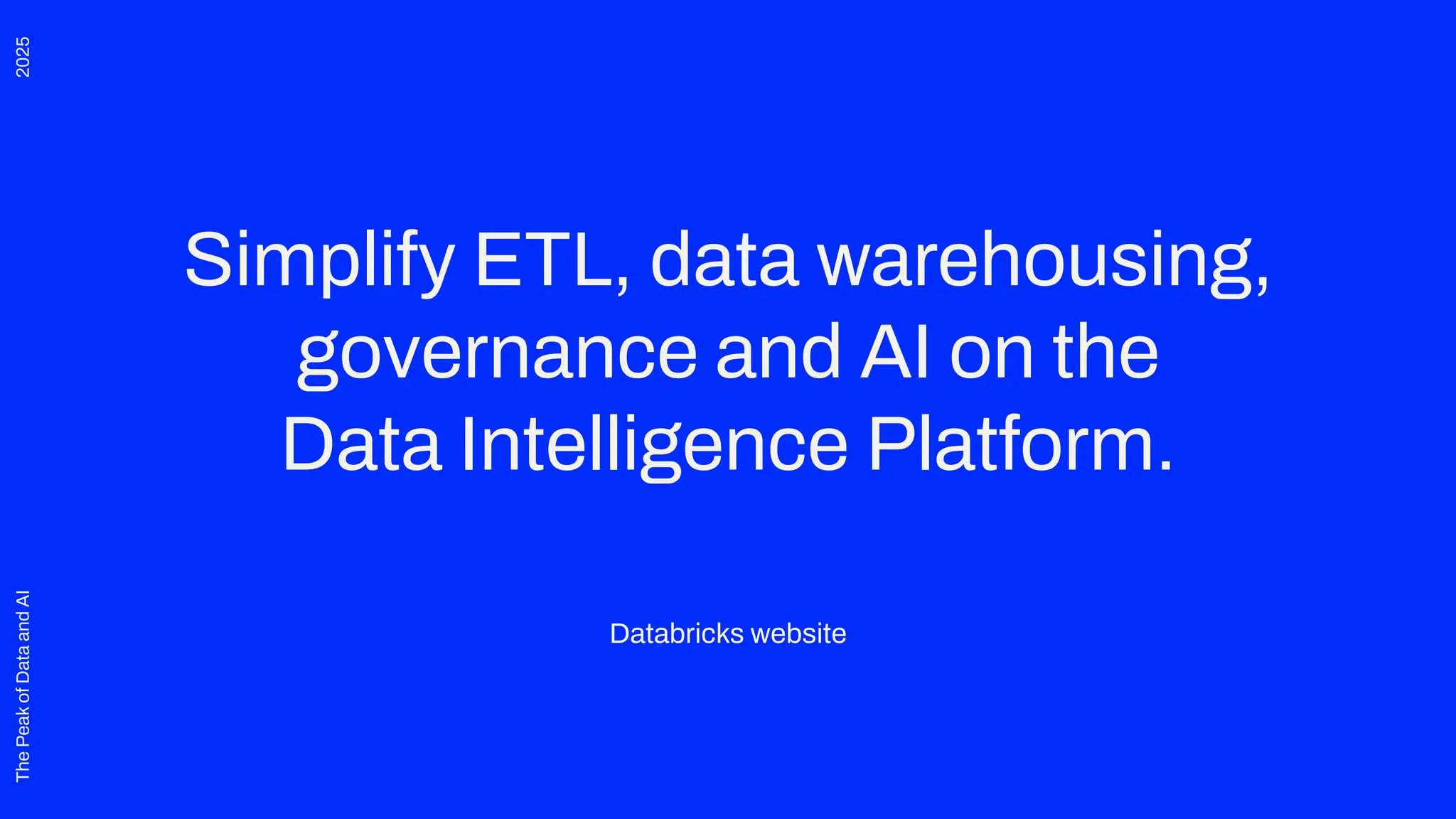 2025
The
Peak
of
Data
and
AI
Simplify ETL, data warehousing,
governance and AI on the
Data Intelligence Platform.
Databricks website
 