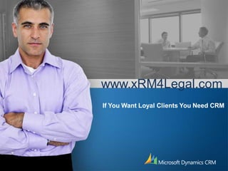 www.xRM4Legal.com
If You Want Loyal Clients You Need CRM
 