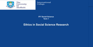 Ethics in Social Science Research
IFY Social Science
Term 1
 