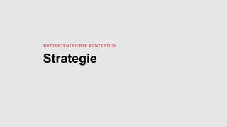 Strategie
NUTZERZENTRIERTE KONZEPTION
 