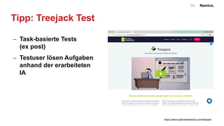 Namics.56
Tipp: Treejack Test
- Task-basierte Tests
(ex post)
- Testuser lösen Aufgaben
anhand der erarbeiteten
IA
https://www.optimalworkshop.com/treejack
 