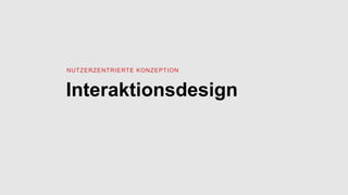 Interaktionsdesign
NUTZERZENTRIERTE KONZEPTION
 