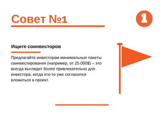 Совет №1
Ищите соинвесторов
Предлагайте инвесторам минимальные пакеты
соинвестирования (например, от 25 000$) – это
всегда выглядит более привлекательно для
инвестора, когда кто-то уже согласился
вложиться в проект.
1
 