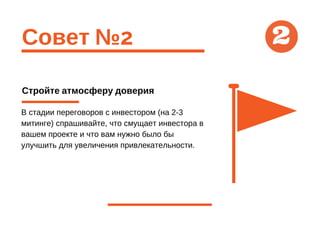 Совет №2
Стройте атмосферу доверия
В стадии переговоров с инвестором (на 2-3
митинге) спрашивайте, что смущает инвестора в
вашем проекте и что вам нужно было бы
улучшить для увеличения привлекательности.
2
 