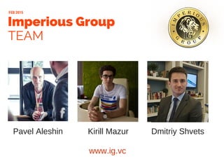 Imperious Group
TEAM
FEB 2015
Pavel Aleshin Kirill Mazur Dmitriy Shvets
www.ig.vc
 
