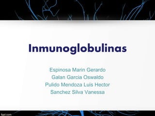 Inmunoglobulinas
Espinosa Marin Gerardo
Galan Garcia Oswaldo
Pulido Mendoza Luis Hector
Sanchez Silva Vanessa
 