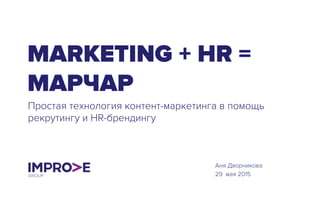 MARKETING + HR =
МАРЧАР
Простая технология контент-маркетинга в помощь
рекрутингу и HR-брендингу
Аня Дворникова
29 мая 2015
 