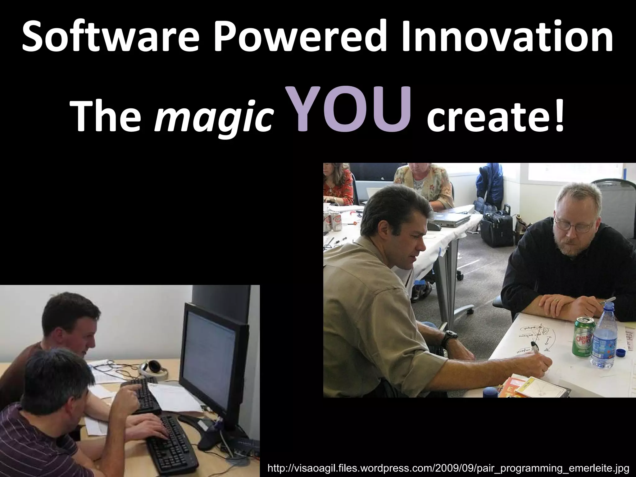 Software Powered Innovation The  magic   YOU   create! http://visaoagil.files.wordpress.com/2009/09/pair_programming_emerleite.jpg 