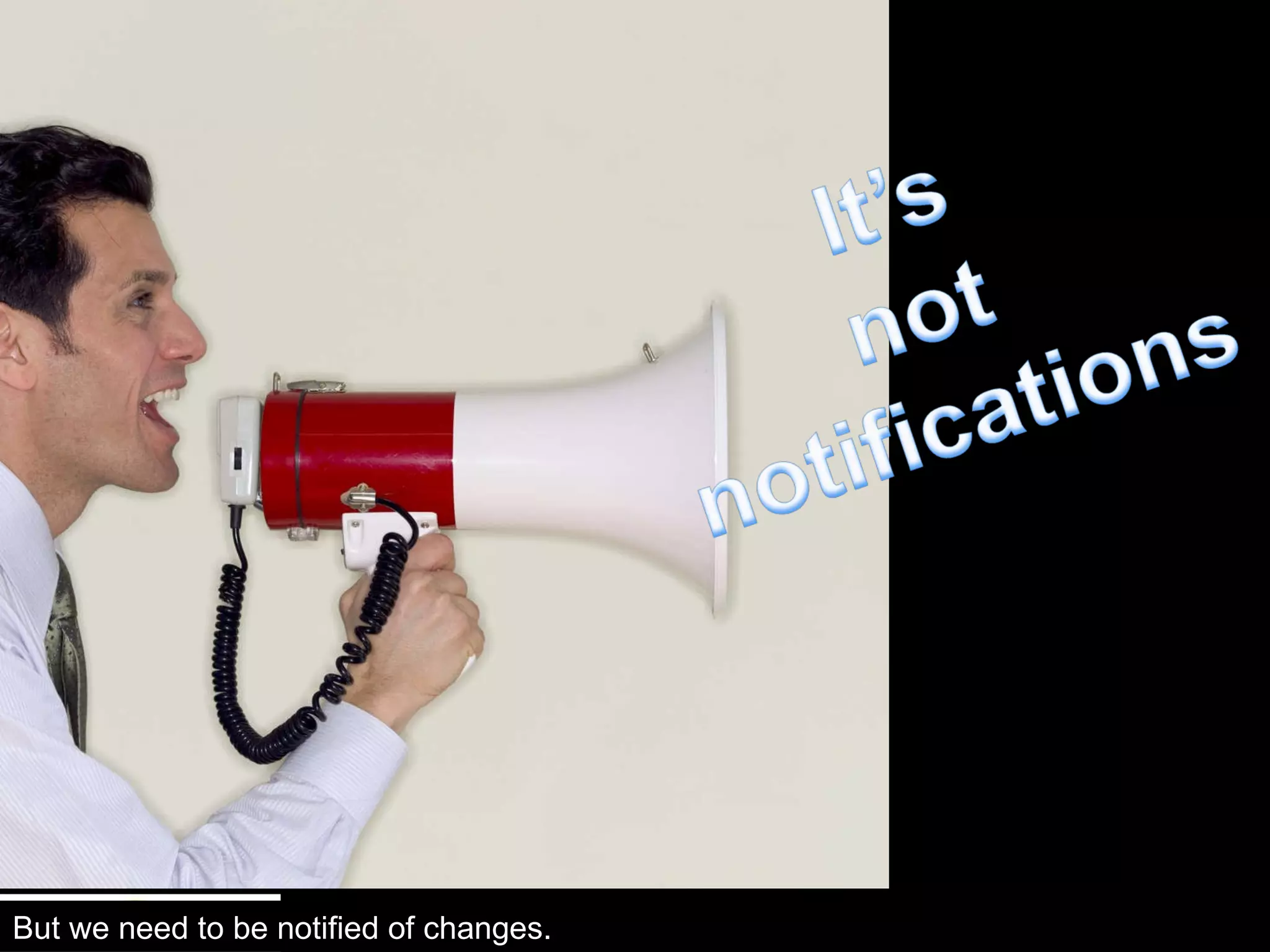 But notifications are important. But we need to be notified of changes. 