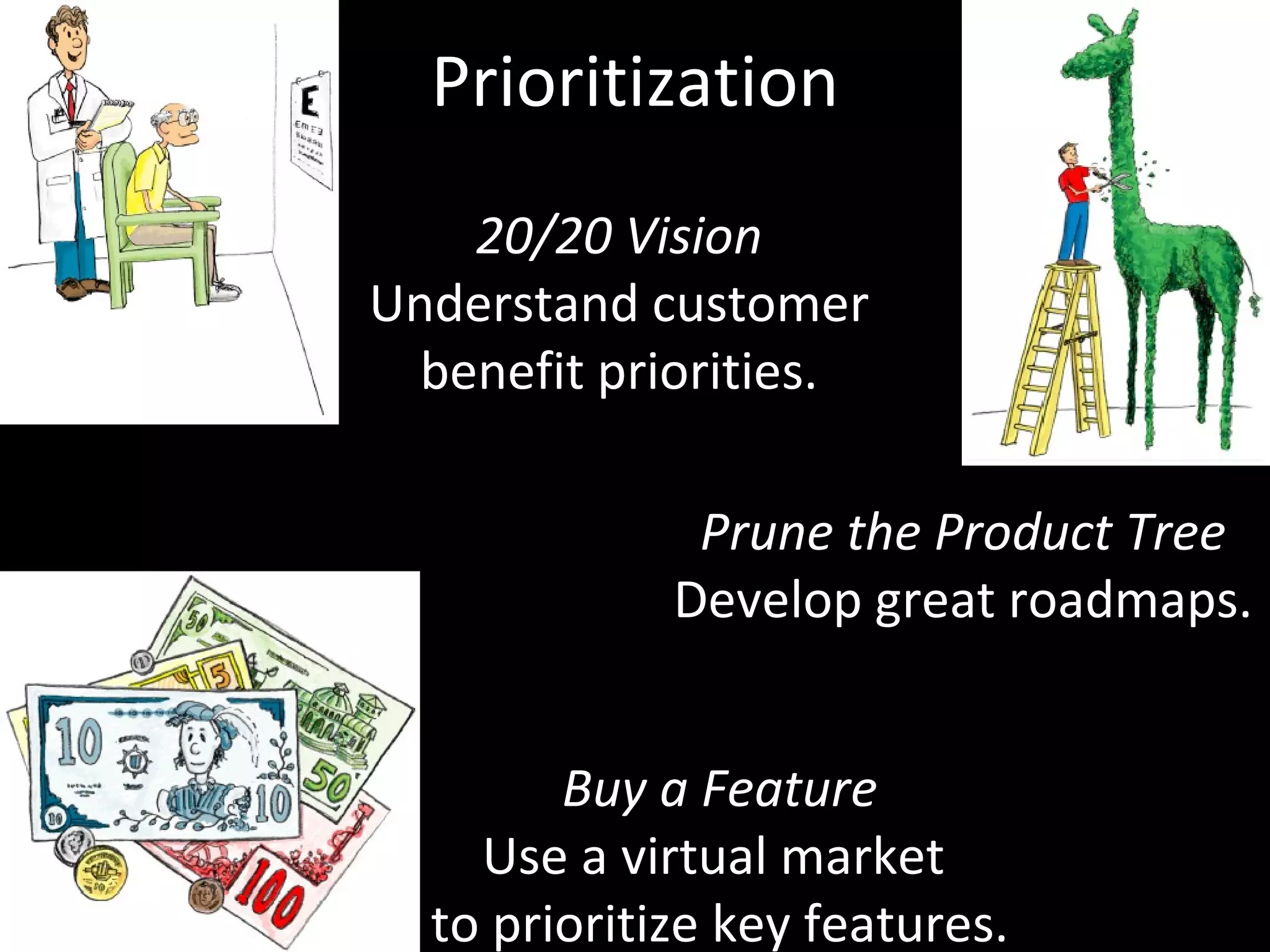 Prioritization 20/20 Vision Understand customer benefit priorities. Prune the Product Tree Develop great roadmaps. Buy a Feature Use a virtual market  to prioritize key features. 