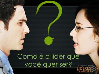 Como é o líder que
você quer ser?
 