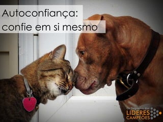 Autoconfiança:
confie em si mesmo
 