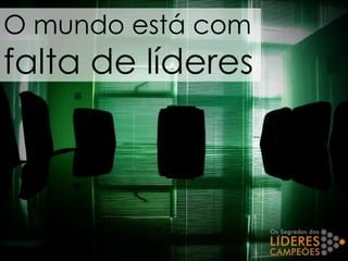 O mundo está com
falta de líderes
 