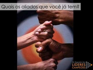 Quais os aliados que você já tem?
 