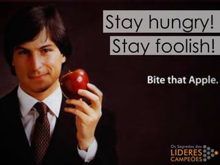 Stay hungry!
Stay foolish!
 