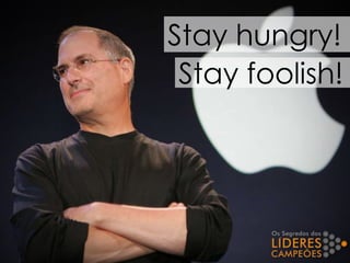 Stay hungry!
Stay foolish!
 