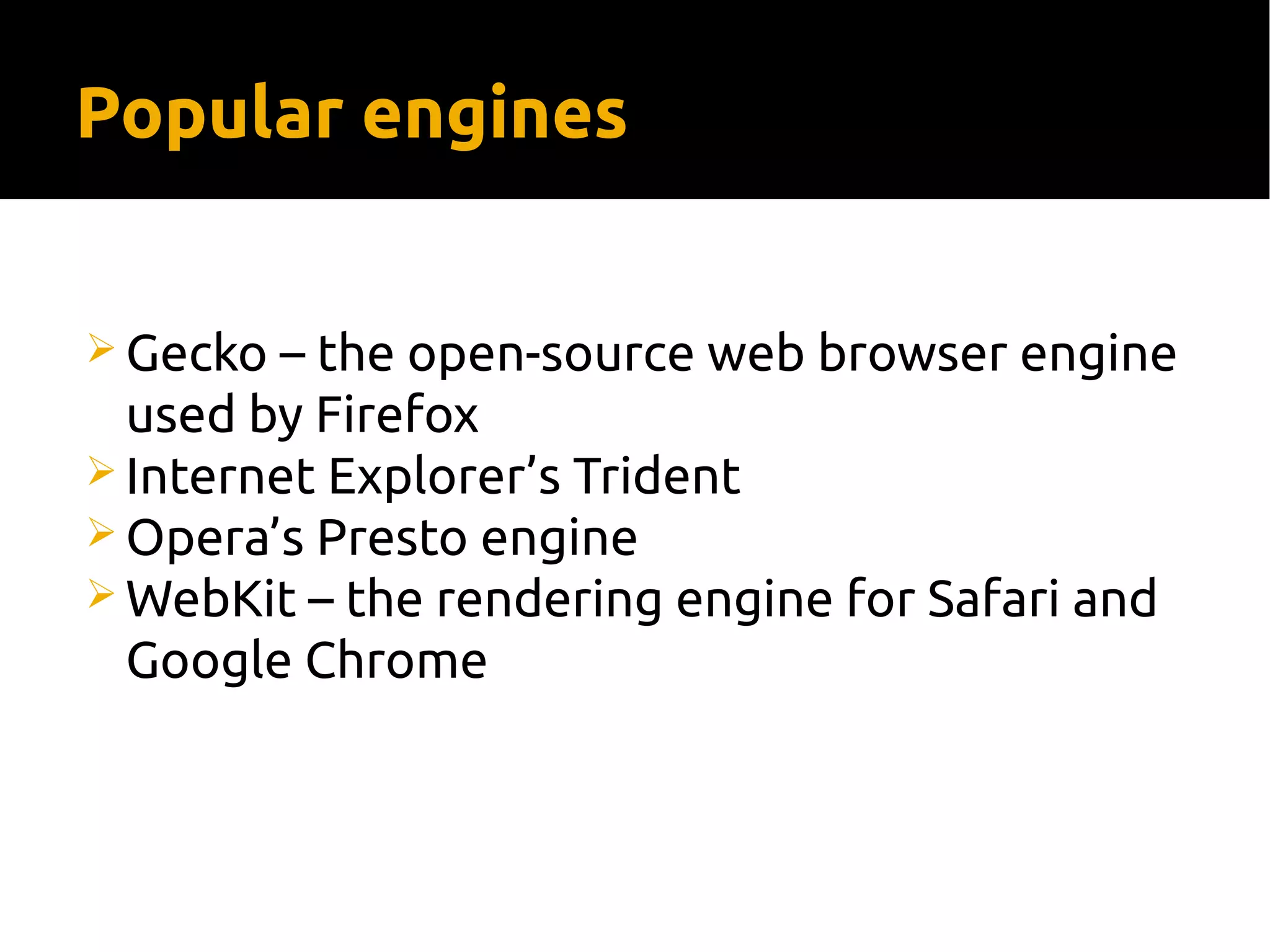 Popular engines
 Gecko – the open-source web browser engine
used by Firefox
 Internet Explorer’s Trident
 Opera’s Presto engine
 WebKit – the rendering engine for Safari and
Google Chrome
 