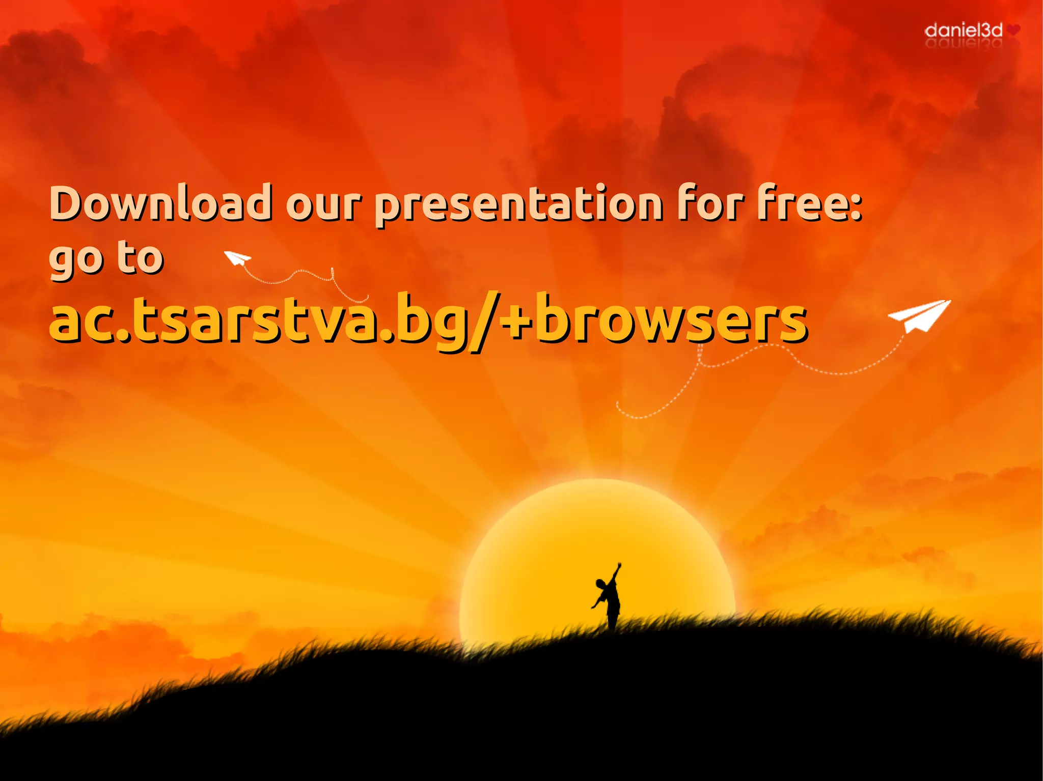 Download our presentation for free:Download our presentation for free:
go togo to
ac.tsarstva.bg/+browsersac.tsarstva.bg/+browsers
 