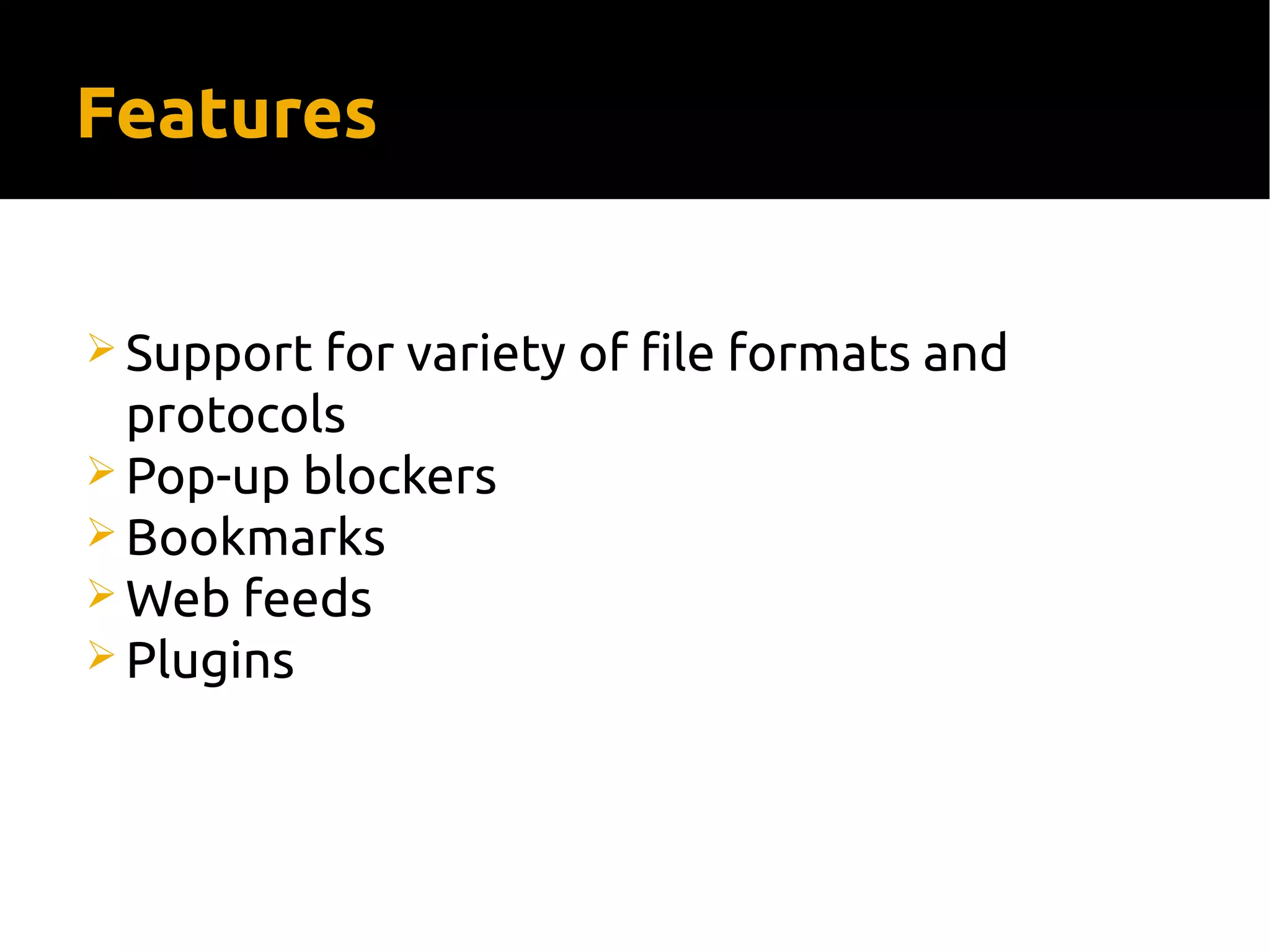 Features
 Support for variety of file formats and
protocols
 Pop-up blockers
 Bookmarks
 Web feeds
 Plugins
 