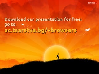 Download our presentation for free:Download our presentation for free:
go togo to
ac.tsarstva.bg/+browsersac.tsarstva.bg/+browsers
 