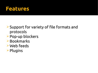 Features
 Support for variety of file formats and
protocols
 Pop-up blockers
 Bookmarks
 Web feeds
 Plugins
 