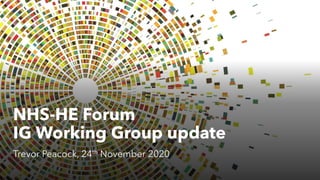 NHS-HE Forum
IG Working Group update
Trevor Peacock, 24th November 2020
 