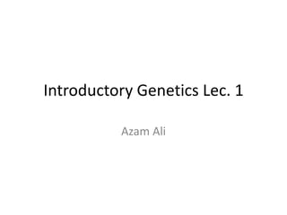 Introductory Genetics Lec. 1
Azam Ali
 