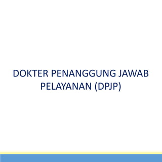 DOKTER PENANGGUNG JAWAB
PELAYANAN (DPJP)
 