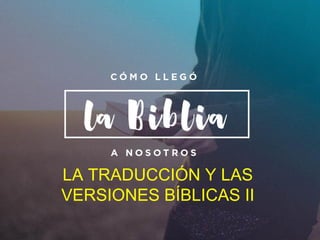 LA TRADUCCIÓN Y LAS
VERSIONES BÍBLICAS II
 