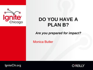 DO YOU HAVE A PLAN B? Are you prepared for impact? ,[object Object],IgniteChi.org 