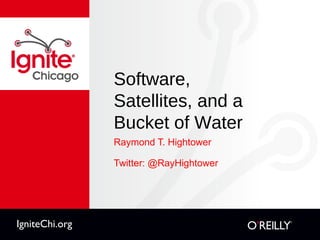 Software,  Satellites, and a  Bucket of Water ,[object Object],[object Object],IgniteChi.org 
