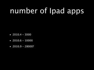 number of Ipad apps


• 2010.4 - 3000

• 2010.6 - 10000

• 2010.9 - 28000?
 