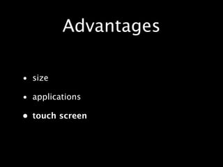 Advantages

• size

• applications

• touch screen
 