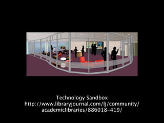 Technology Sandbox
http://www.libraryjournal.com/lj/community/
       academiclibraries/886018-419/
 
