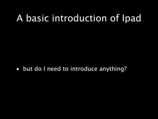 A basic introduction of Ipad




• but do I need to introduce anything?
 