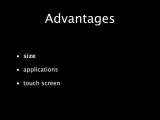Advantages

• size

• applications

• touch screen
 