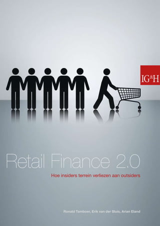 Retail Finance 2.0
      Hoe insiders terrein verliezen aan outsiders




            Ronald Tamboer, Erik van der Sluis, Arian Eland