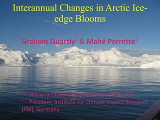 Interannual Changes in Arctic Ice-edge Blooms Graham Quartly 1  &  Mahé Perrette 2 1  – National Oceanography Centre (NOC), UK 2  – Potsdam  Institute for Climate Impact Research (PIK), Germany 