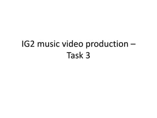IG2 music video production –
Task 3
 
