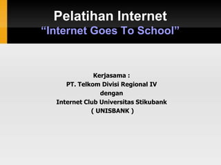 Pelatihan Internet
“Internet Goes To School”
Kerjasama :
PT. Telkom Divisi Regional IV
dengan
Internet Club Universitas Stikubank
( UNISBANK )
 