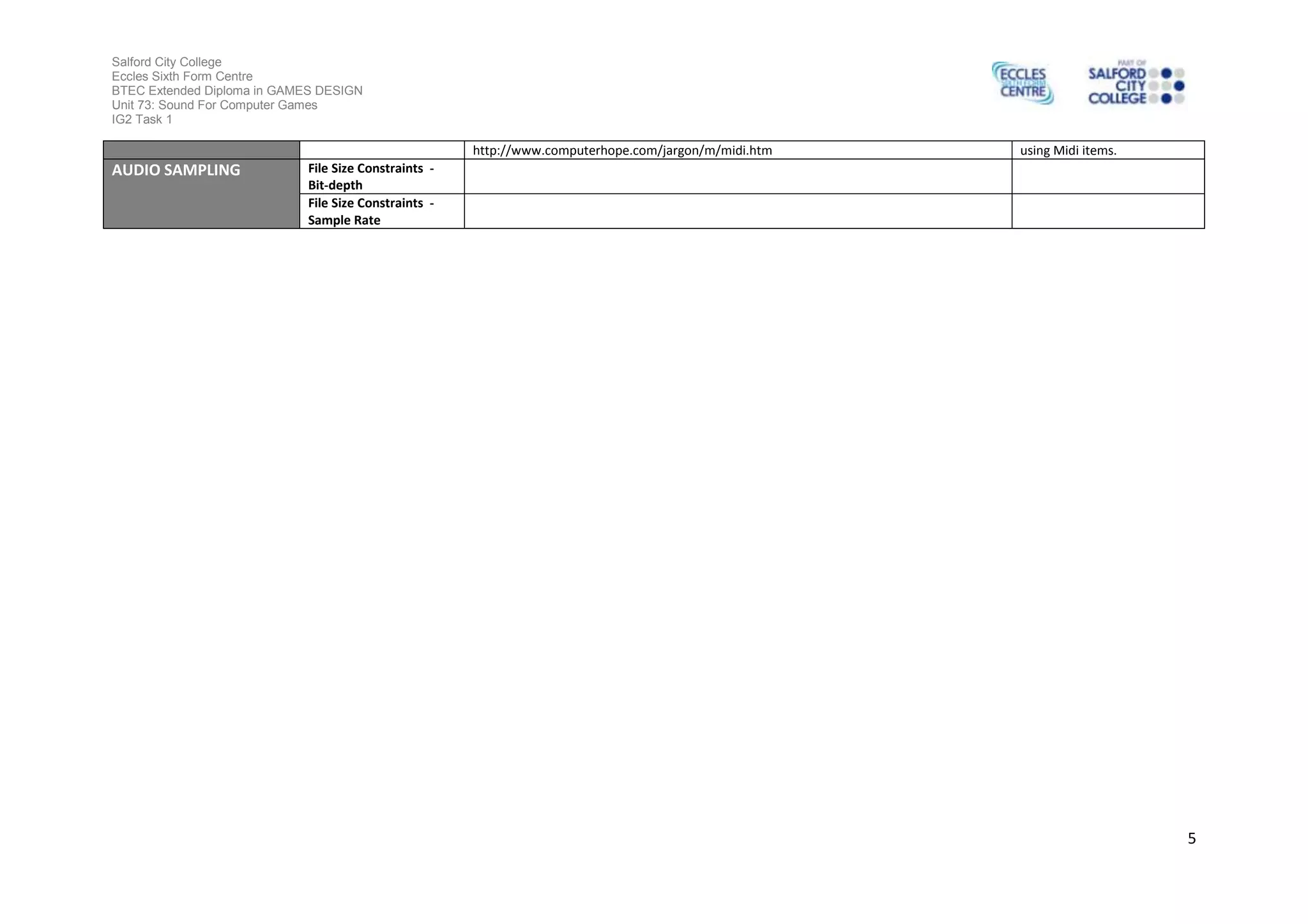 Salford City College
Eccles Sixth Form Centre
BTEC Extended Diploma in GAMES DESIGN
Unit 73: Sound For Computer Games
IG2 Task 1
5
http://www.computerhope.com/jargon/m/midi.htm using Midi items.
AUDIO SAMPLING File Size Constraints -
Bit-depth
File Size Constraints -
Sample Rate
 