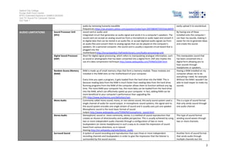 Salford City College
Eccles Sixth Form Centre
BTEC Extended Diploma in GAMES DESIGN
Unit 73: Sound For Computer Games
IG2 Task 1
2
audio by removing humanly inaudible
frequencies.https://uk.answers.yahoo.com/question/index?qid=20070804075055AAcdMV9
easily upload it to soundcloud.
AUDIO LIMITATIONS Sound Processor Unit
(SPU)
sound card or audio card
Integrated circuit that generates an audio signal and sends it to a computer's speakers. The
sound card can accept an analog sound (as from a microphone or audio tape) and convert it
to digital data that can be stored in an audio file, or accept digitized audio signals (as from
an audio file) and convert them to analog signals that can be played on the computer's
speakers. On a personal computer, the sound card is usually a separate circuit board that is
plugged into the
motherboard.http://encyclopedia2.thefreedictionary.com/Audio+processing+unit
By having one of these
installed onto the computer I
can hear my sounds, making it
easier for me to generate ideas
and create the sound.
Digital Sound Processor
(DSP)
Short for digital signal processing, which refers to manipulating analogue information, such
as sound or photographs that has been converted into a digital form. DSP also implies the
use of a data compression technique.http://www.webopedia.com/TERM/D/DSP.html
This manipulates sound that
has been converted into a
digital form allowing you to
hear sounds through
headphones or speakers.
Random Access Memory
(RAM)
RAM is made up of small memory chips that form a memory module. These modules are
installed in the RAM slots on the motherboard of your computer.
Every time you open a program, it gets loaded from the hard drive into the RAM. This is
because reading data from the RAM is much faster than reading data from the hard drive.
Running programs from the RAM of the computer allows them to function without any lag
time. The more RAM your computer has, the more data can be loaded from the hard drive
into the RAM, which can effectively speed up your computer. In fact, adding RAM can be
more beneficial to your computer's performance than upgrading the
CPU.http://www.techterms.com/definition/ram
Having a RAM installed on my
computer allows me to do
everything I need, for example.
Without the RAM I wouldn’t be
able to load reaper to make my
sounds.
Mono Audio Commonly called mono sound, mono, or non-stereo sound, this early sound system used a
single channel of audio for sound output. In monophonic sound systems, the signal sent to
the sound system encodes one single stream of sound and it usually uses just one speaker.
Monophonic sound is the most basic format of sound
output.http://www.webopedia.com/TERM/M/monophonic_sound.html
This is a type of sound format
that only sends sound through
one audio channel.
Stereo Audio Stereophonic sound or, more commonly, stereo, is a method of sound reproduction that
creates an illusion of directionality and audible perspective. This is usually achieved by using
two or more independent audio channels through a configuration of two or more
loudspeakers (or stereo headphones) in such a way as to create the impression of sound
heard from various directions, as in natural
hearing.http://en.wikipedia.org/wiki/Stereo_audio
This type of sound format
sending sound waves through
two or more channels.
Surround Sound A system of sound recording and reproduction that uses three or more independent
recording channels and loudspeakers in order to give the impression that the listener is
surrounded by the sound sources.
Another form of sound format
that sends audio through
multiple channels but this
 
