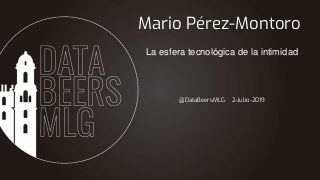 @DataBeersMLG 2-Julio-2019
Mario Pérez-Montoro
La esfera tecnológica de la intimidad
 